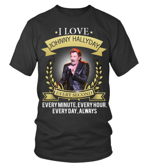 I LOVE JOHNNY HALLYDAY EVERY SECOND, EVERY MINUTE, EVERY HOUR, EVERY DAY, ALWAYS
