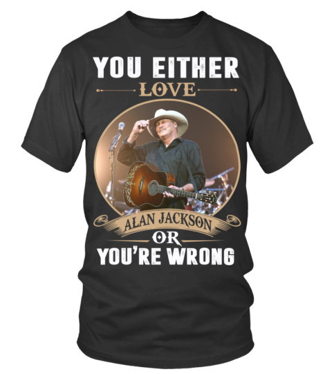 YOU EITHER LOVE ALAN JACKSON OR YOU'RE WRONG