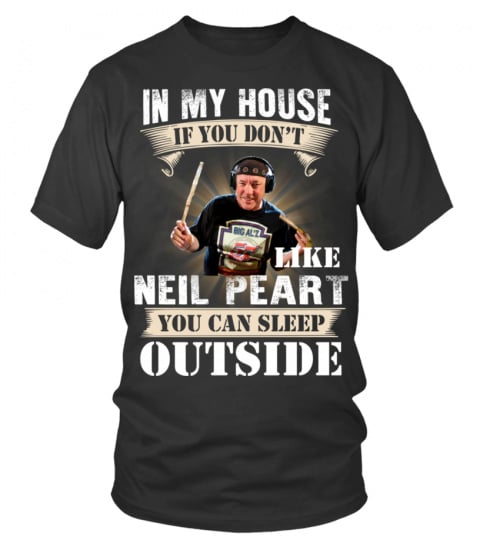 IN MY HOUSE IF YOU DON'T LIKE NEIL PEART YOU CAN SLEEP OUTSIDE