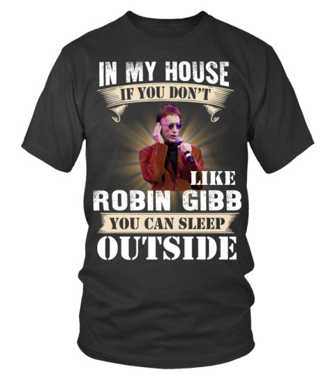 IN MY HOUSE IF YOU DON'T LIKE ROBIN GIBB YOU CAN SLEEP OUTSIDE