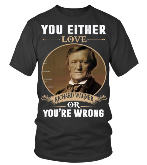 YOU EITHER LOVE RICHARD WAGNER OR YOU'RE WRONG