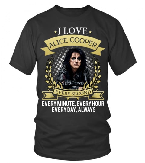 I LOVE ALICE COOPER EVERY SECOND, EVERY MINUTE, EVERY HOUR, EVERY DAY, ALWAYS