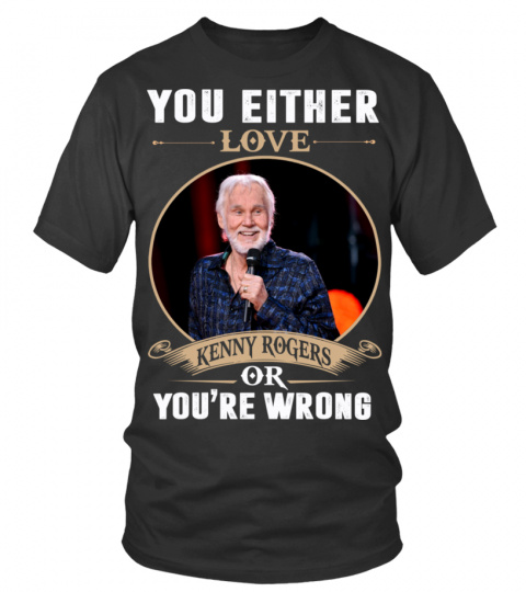 YOU EITHER LOVE KENNY ROGERS OR YOU'RE WRONG