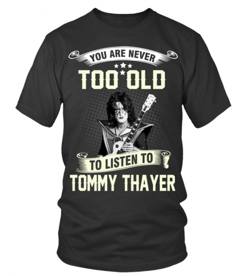 YOU ARE NEVER TOO OLD TO LISTEN TO TOMMY THAYER