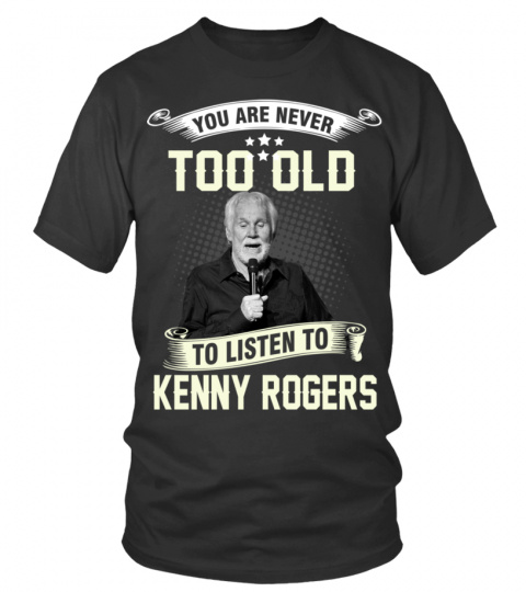 YOU ARE NEVER TOO OLD TO LISTEN TO KENNY ROGERS