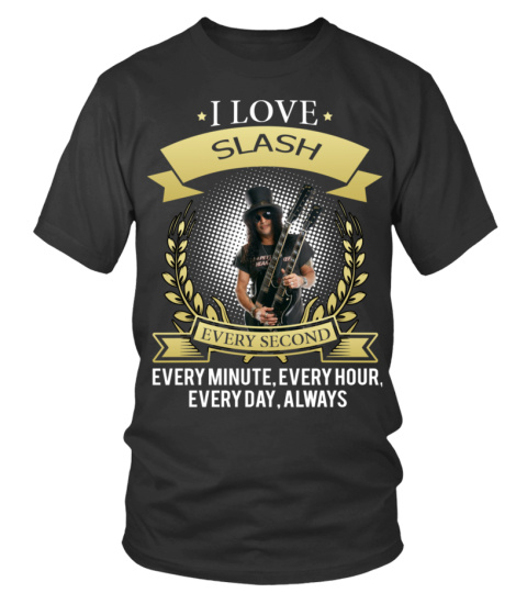 I LOVE SLASH EVERY SECOND, EVERY MINUTE, EVERY HOUR, EVERY DAY, ALWAYS