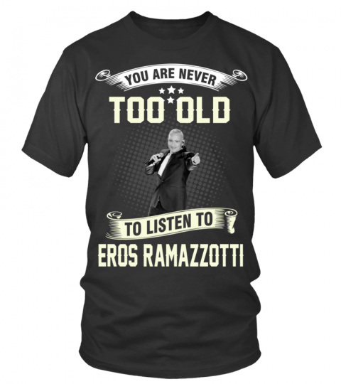 YOU ARE NEVER TOO OLD TO LISTEN TO EROS RAMAZZOTTI