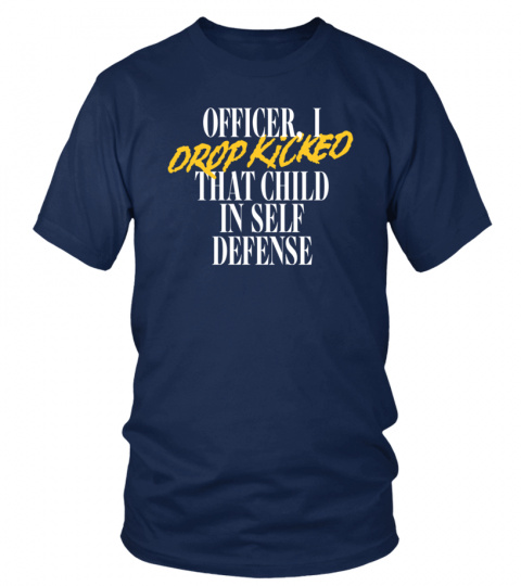 Officer I Drop Kicked That Child In Self Defense T Shirt