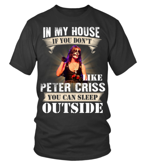 IN MY HOUSE IF YOU DON'T LIKE PETER CRISS YOU CAN SLEEP OUTSIDE