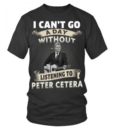 I CAN'T GO A DAY WITHOUT LISTENING TO PETER CETERA