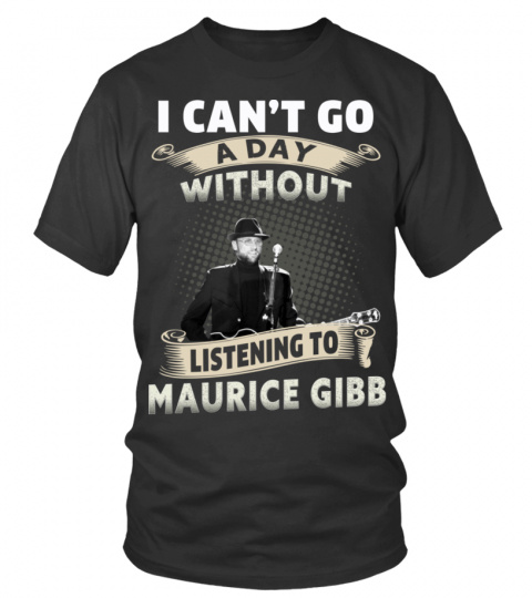I CAN'T GO A DAY WITHOUT LISTENING TO MAURICE GIBB