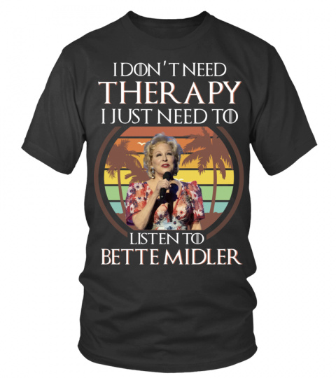 I DON'T NEED THERAPY I JUST NEED TO LISTEN TO BETTE MIDLER