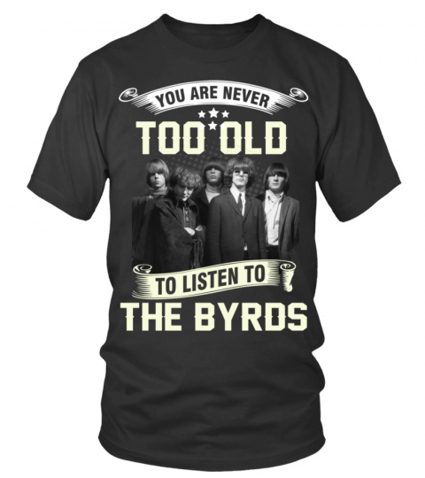 YOU ARE NEVER TOO OLD TO LISTEN TO THE BYRDS