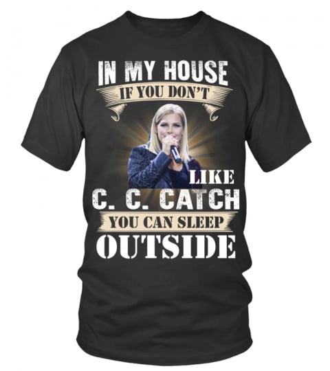 IN MY HOUSE IF YOU DON'T LIKE C. C. CATCH YOU CAN SLEEP OUTSIDE