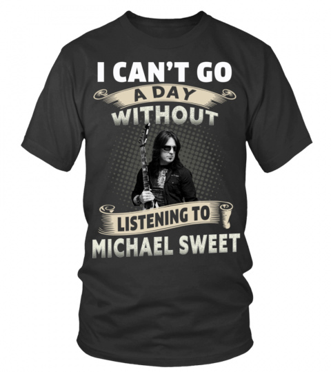 I CAN'T GO A DAY WITHOUT LISTENING TO MICHAEL SWEET