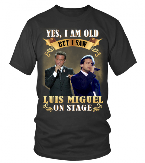 YES, I AM OLD BUT I SAW LUIS MIGUEL ON STAGE