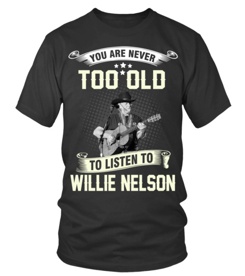 YOU ARE NEVER TOO OLD TO LISTEN TO WILLIE NELSON