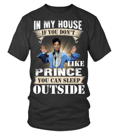 IN MY HOUSE IF YOU DON'T LIKE PRINCE YOU CAN SLEEP OUTSIDE