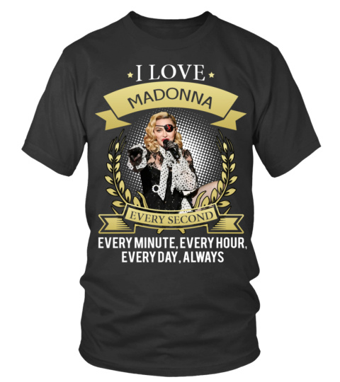 I LOVE MADONNA EVERY SECOND, EVERY MINUTE, EVERY HOUR, EVERY DAY, ALWAYS