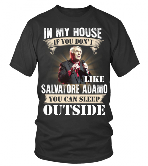IN MY HOUSE IF YOU DON'T LIKE SALVATORE ADAMO YOU CAN SLEEP OUTSIDE