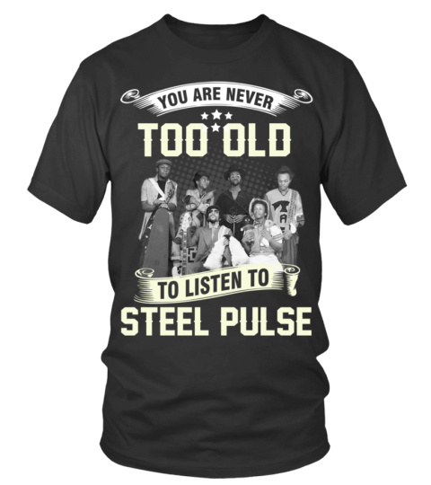 YOU ARE NEVER TOO OLD TO LISTEN TO STEEL PULSE