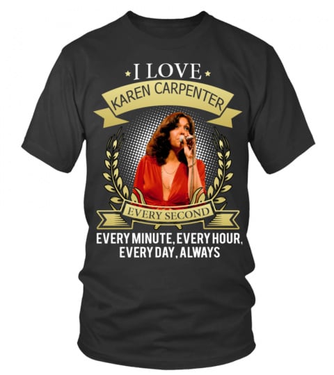 I LOVE KAREN CARPENTER EVERY SECOND, EVERY MINUTE, EVERY HOUR, EVERY DAY, ALWAYS