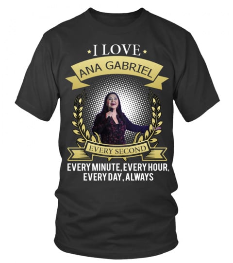 I LOVE ANA GABRIEL EVERY SECOND, EVERY MINUTE, EVERY HOUR, EVERY DAY, ALWAYS