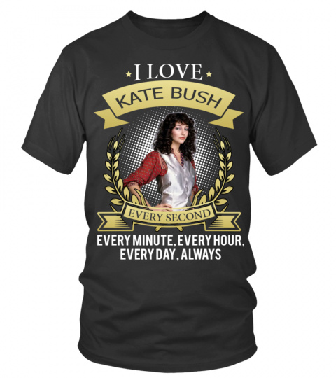 I LOVE KATE BUSH EVERY SECOND, EVERY MINUTE, EVERY HOUR, EVERY DAY, ALWAYS