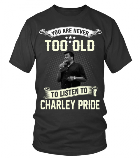 YOU ARE NEVER TOO OLD TO LISTEN TO CHARLEY PRIDE