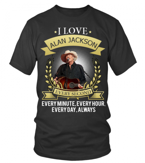I LOVE ALAN JACKSON EVERY SECOND, EVERY MINUTE, EVERY HOUR, EVERY DAY, ALWAYS