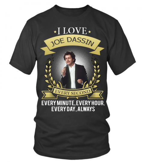I LOVE JOE DASSIN EVERY SECOND, EVERY MINUTE, EVERY HOUR, EVERY DAY, ALWAYS