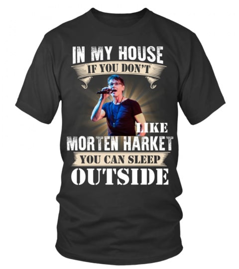 IN MY HOUSE IF YOU DON'T LIKE MORTEN HARKET YOU CAN SLEEP OUTSIDE
