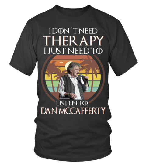 I DON'T NEED THERAPY I JUST NEED TO LISTEN TO DAN MCCAFFERTY