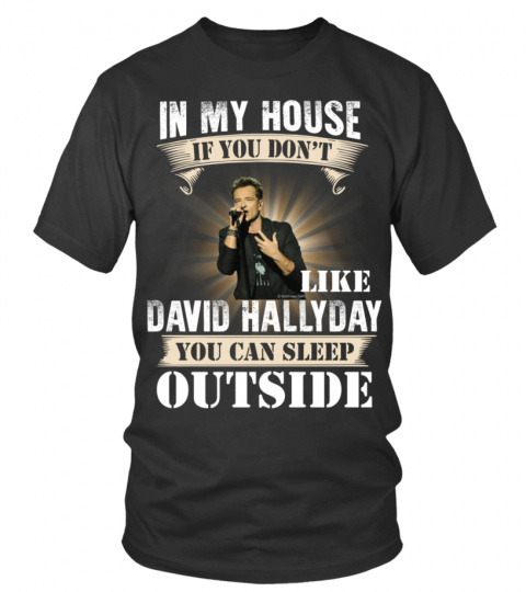 IN MY HOUSE IF YOU DON'T LIKE DAVID HALLYDAY YOU CAN SLEEP OUTSIDE