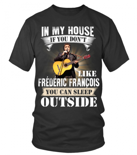 IN MY HOUSE IF YOU DON'T LIKE FREDERIC FRANCOIS YOU CAN SLEEP OUTSIDE