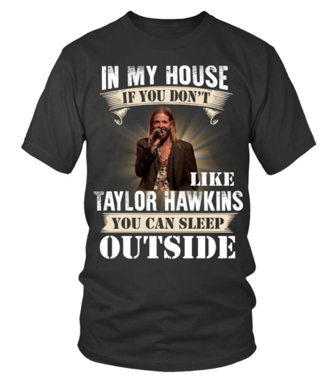 IN MY HOUSE IF YOU DON'T LIKE TAYLOR HAWKINS YOU CAN SLEEP OUTSIDE