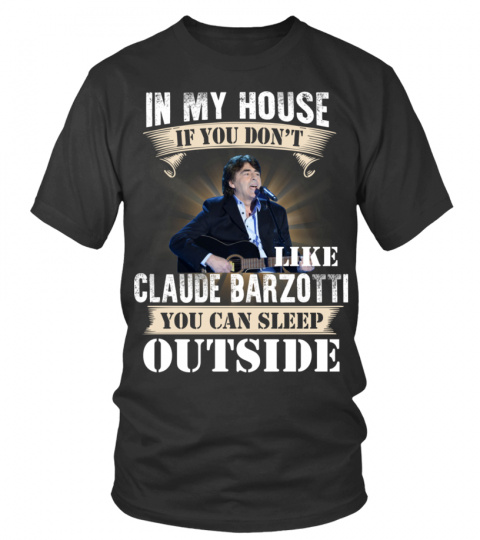 IN MY HOUSE IF YOU DON'T LIKE CLAUDE BARZOTTI YOU CAN SLEEP OUTSIDE