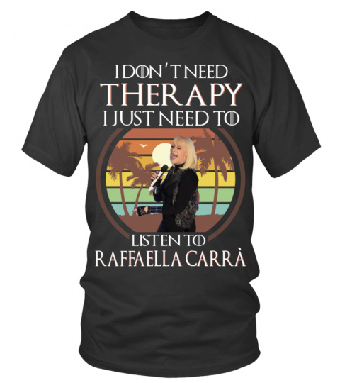 I DON'T NEED THERAPY I JUST NEED TO LISTEN TO RAFFAELLA CARRA