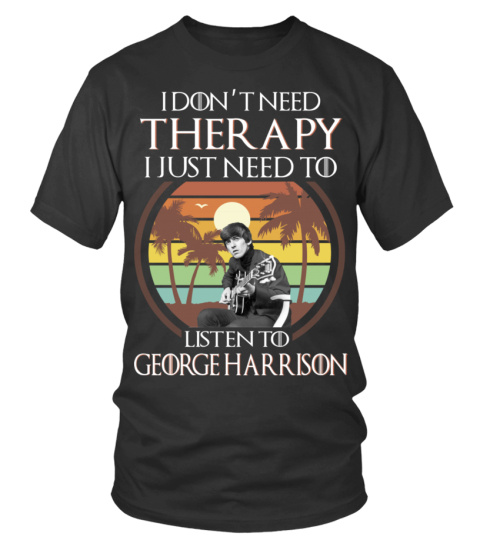 I DON'T NEED THERAPY I JUST NEED TO LISTEN TO GEORGE HARRISON