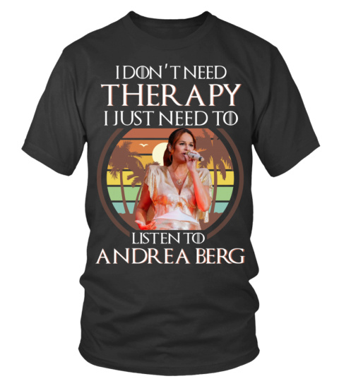 I DON'T NEED THERAPY I JUST NEED TO LISTEN TO ANDREA BERG