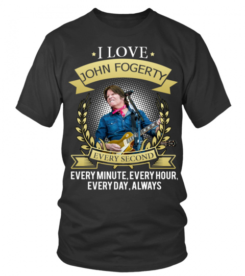 I LOVE JOHN FOGERTY EVERY SECOND, EVERY MINUTE, EVERY HOUR, EVERY DAY, ALWAYS