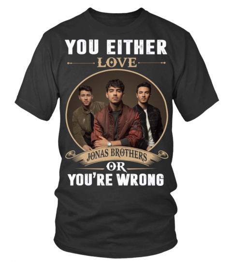 YOU EITHER LOVE JONAS BROTHERS OR YOU'RE WRONG