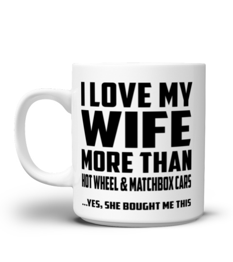I Love My Wife More Than Hot Wheel And Matchbox Cars...Yes, She Bought Me This - Coffee Mug