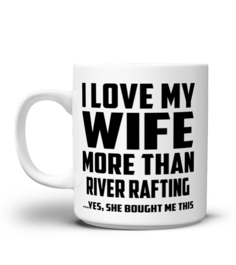 I Love My Wife More Than River Rafting...Yes, She Bought Me This - Coffee Mug