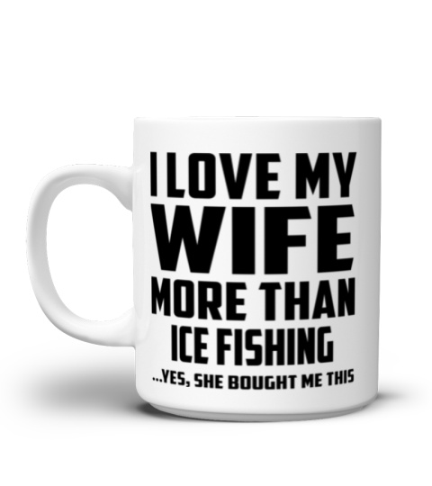 I Love My Wife More Than Ice Fishing...Yes, She Bought Me This - Coffee Mug