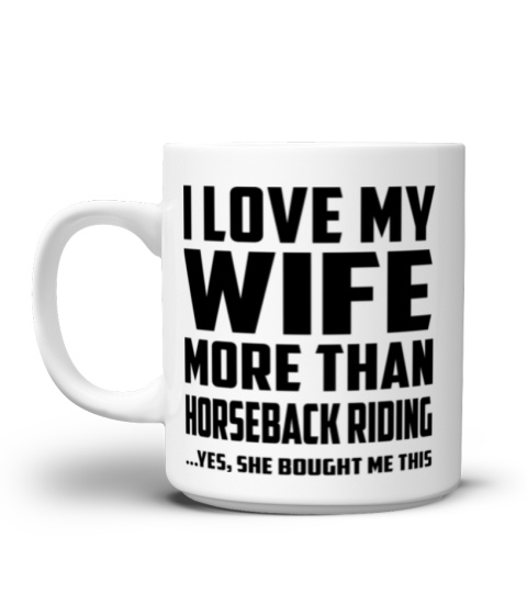 I Love My Wife More Than Horseback Riding...Yes, She Bought Me This - Coffee Mug