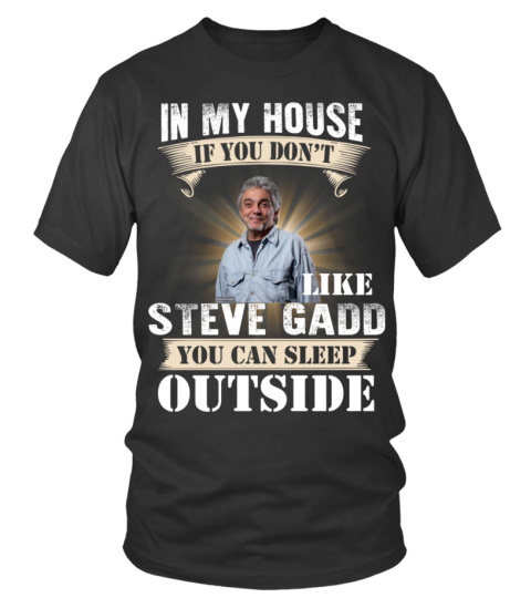 IN MY HOUSE IF YOU DON'T LIKE STEVE GADD YOU CAN SLEEP OUTSIDE