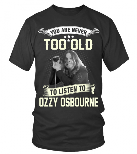 YOU ARE NEVER TOO OLD TO LISTEN TO OZZY OSBOURNE