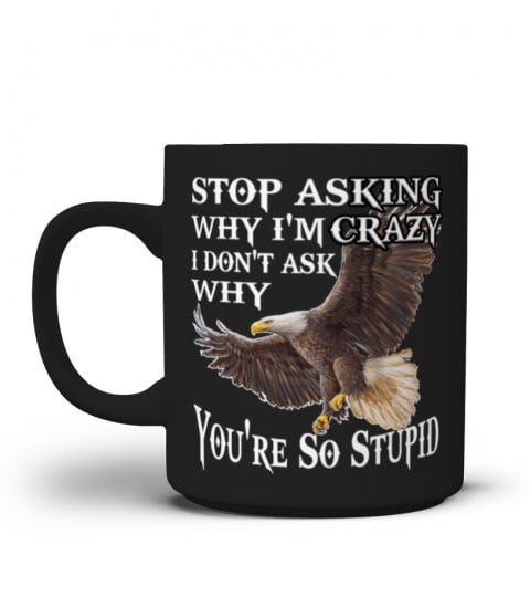 Stop Asking Why I'm Crazy Eagle