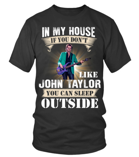 IN MY HOUSE IF YOU DON'T LIKE JOHN TAYLOR YOU CAN SLEEP OUTSIDE